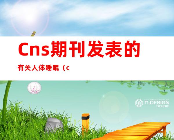 Cns期刊发表的有关人体睡眠（cns期刊医学上是什么意思）