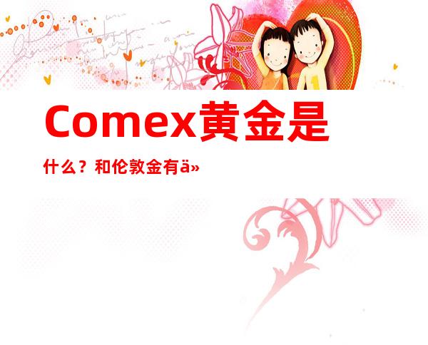 Comex黄金是什么？和伦敦金有什么差别？对国内金价影响如何