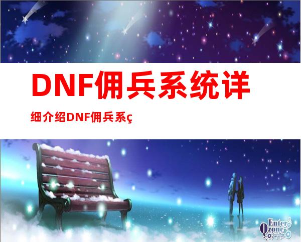 DNF佣兵系统详细介绍DNF佣兵系统奖励_DNF