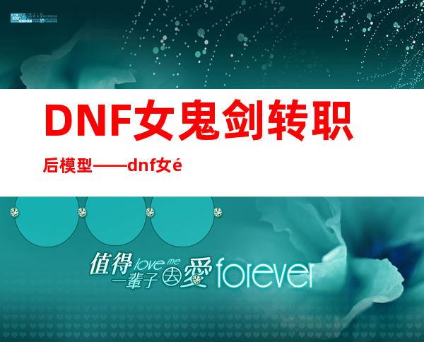 DNF女鬼剑转职后模型——dnf女鬼剑模型重做