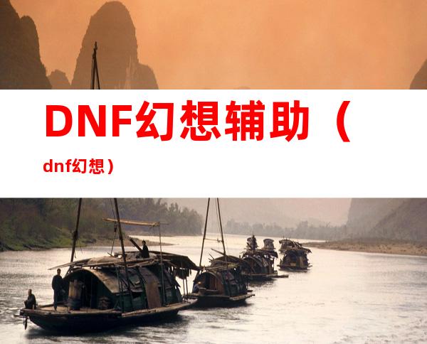 DNF幻想辅助（dnf幻想）