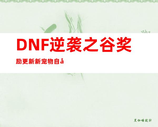 DNF逆袭之谷奖励更新新宠物自带属性逆天_飞外DNF