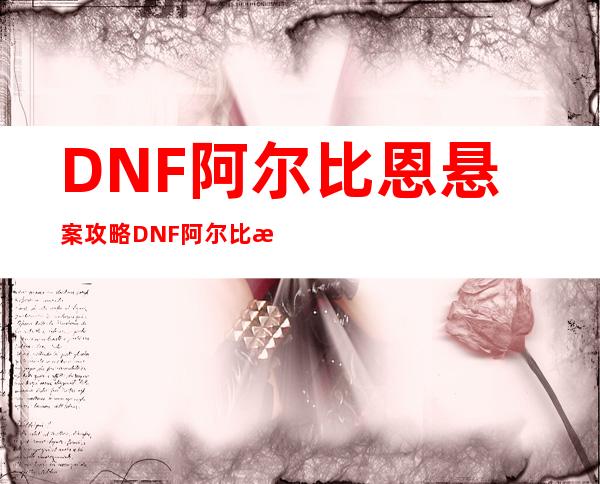 DNF阿尔比恩悬案攻略DNF阿尔比恩悬案证据一览