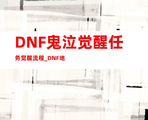 DNF鬼泣觉醒任务觉醒流程_DNF地下城与勇士