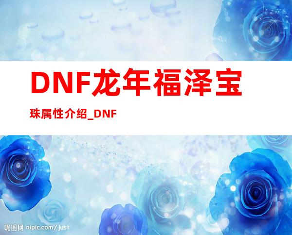 DNF龙年福泽宝珠属性介绍_DNF