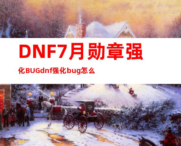 DNF7月勋章强化BUG  dnf强化bug怎么做 _拍卖