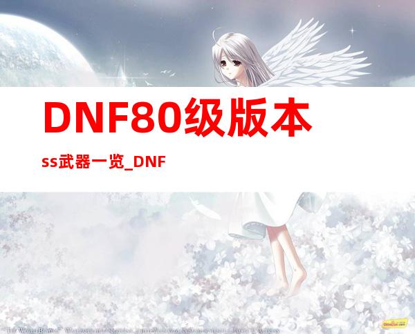 DNF80级版本ss武器一览_DNF