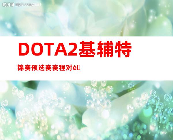 DOTA2基辅特锦赛预选赛赛程对阵表