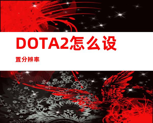 DOTA2怎么设置分辨率?