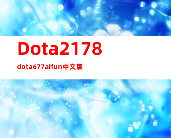 Dota2178 dota677aifun中文版