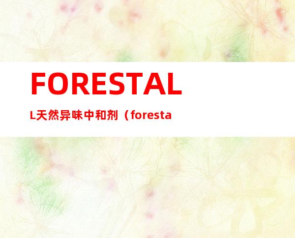 FORESTALL天然异味中和剂（forestall是什么意思）