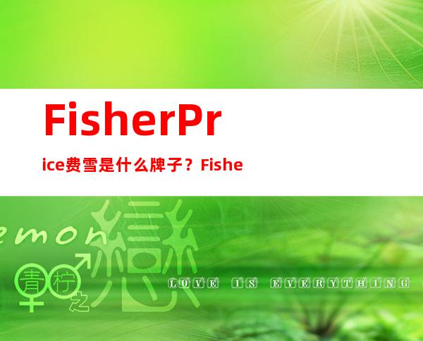 Fisher Price费雪是什么牌子？ Fisher Price费雪是哪个国家的？