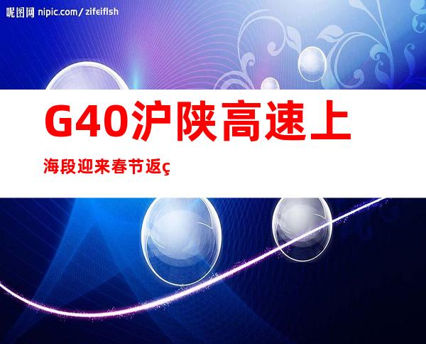 G40沪陕高速上海段迎来春节返程高峰