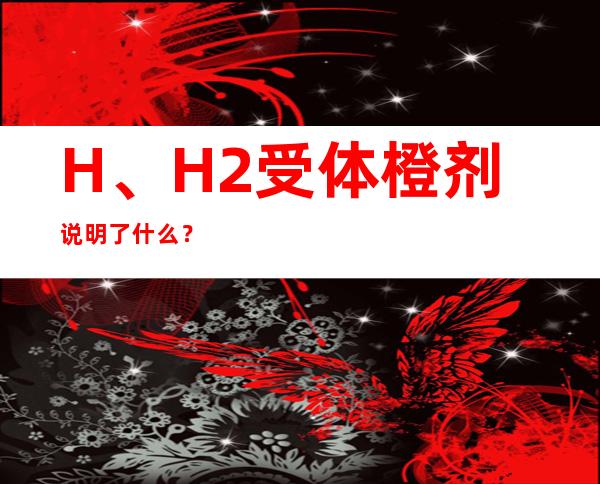 H、H2受体橙剂说明了什么？