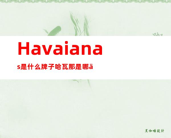 Havaianas是什么牌子?哈瓦那是哪个国家的?