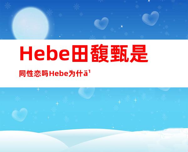 Hebe田馥甄是同性恋吗 Hebe为什么拒绝林俊杰原因分析