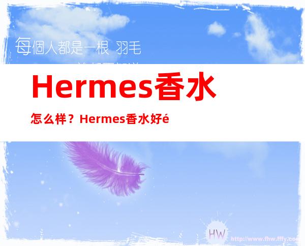 Hermes香水怎么样？Hermes香水好闻吗？