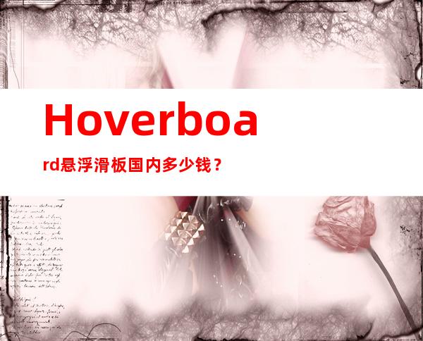 Hoverboard悬浮滑板国内多少钱？悬浮滑板在哪可以买？