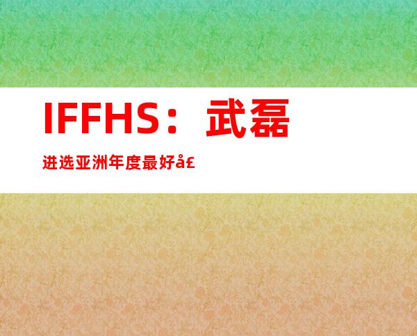 IFFHS：武磊进选亚洲年度最好声威 