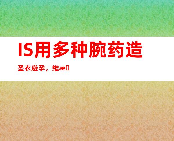 IS用多种腕药造圣衣避孕，维新者将流产