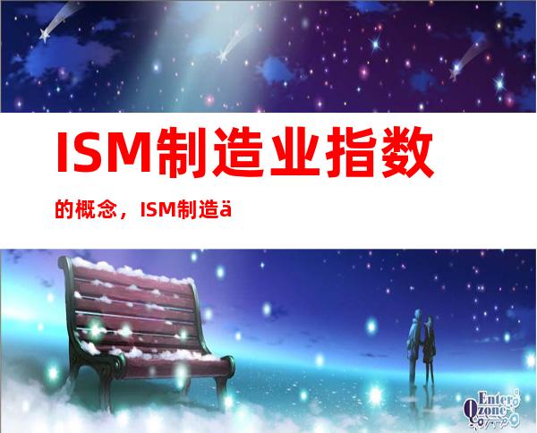 ISM制造业指数的概念，ISM制造业指数的意义