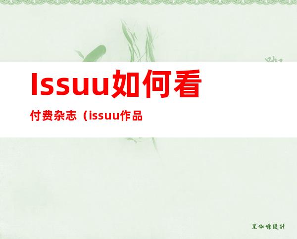 Issuu如何看付费杂志（issuu作品集从哪看）