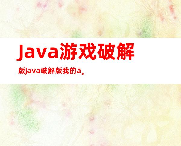 Java游戏破解版 java破解版我的世界下载