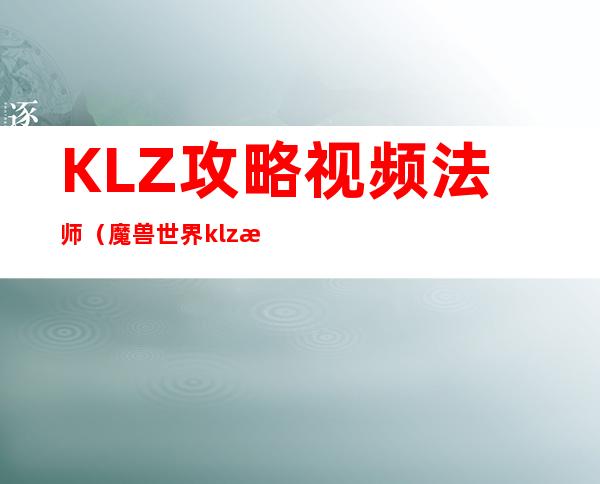 KLZ攻略视频法师（魔兽世界klz攻略）