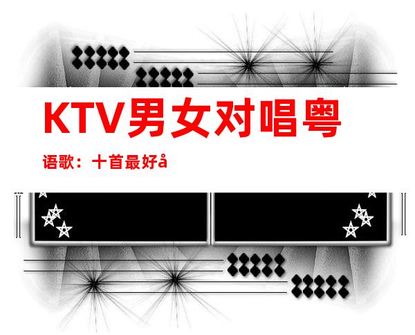 KTV男女对唱粤语歌：十首最好听的粤语情歌对唱