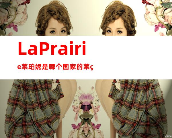 La Prairie莱珀妮是哪个国家的?莱珀妮是什么档次?