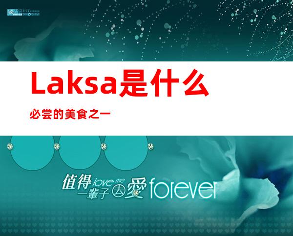 Laksa是什么 必尝的美食之一