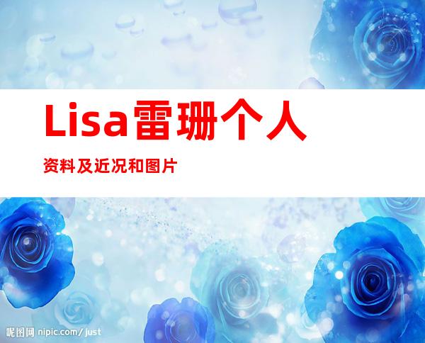 Lisa雷珊个人资料及近况和图片雷珊性感照分享 _Lisa雷珊个人资料及近况和图片