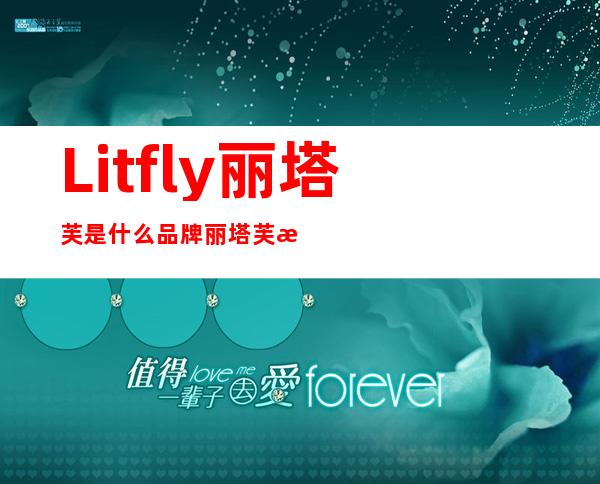 Litfly丽塔芙是什么品牌?丽塔芙是哪个国家的什么档次