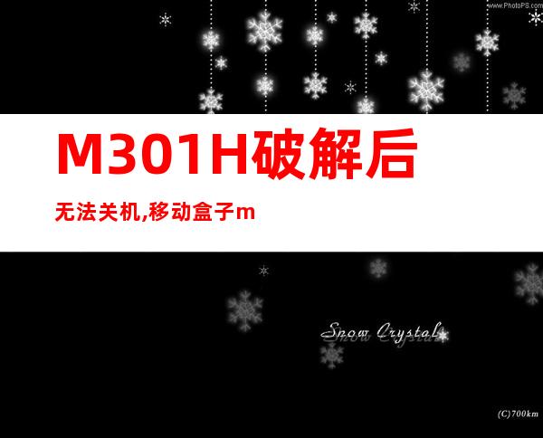 M301H破解后无法关机,移动盒子m301h破解