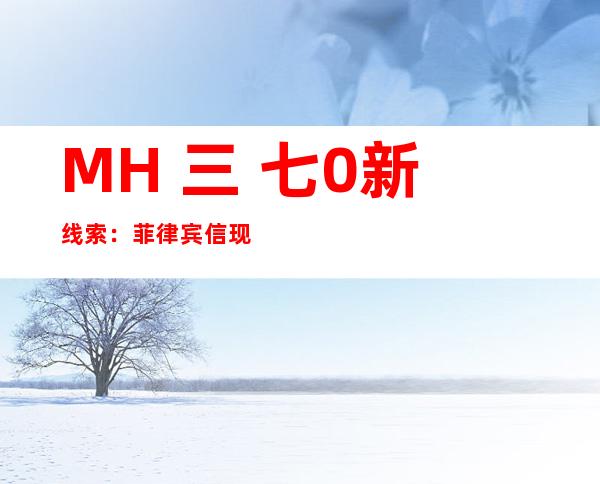 MH 三 七0新线索：菲律宾信现客机残骸及人骨