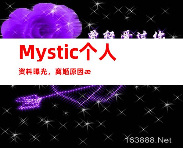 Mystic个人资料曝光，离婚原因是什么？