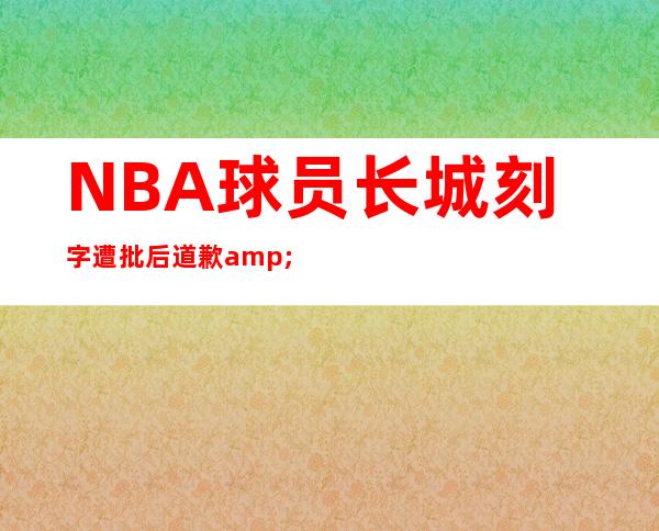 NBA球员长城刻字遭批后道歉&nbsp;曾被骂这不是你家厕所--美国频道-