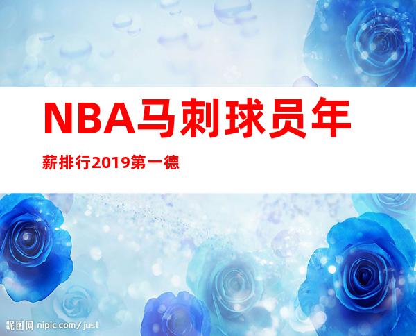 NBA马刺球员年薪排行2019第一德马尔.德罗赞2794万美元/年 _第一