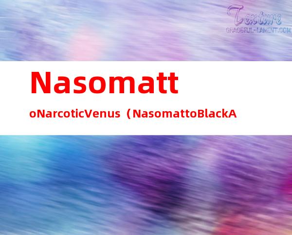 Nasomatto Narcotic Venus（Nasomatto Black Afgano）