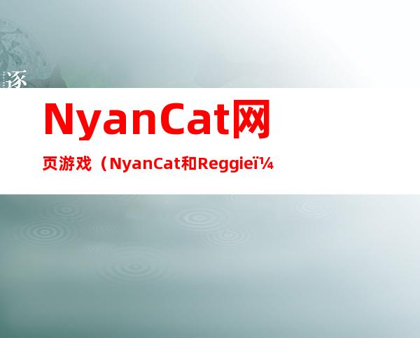 NyanCat网页游戏（NyanCat和Reggie）