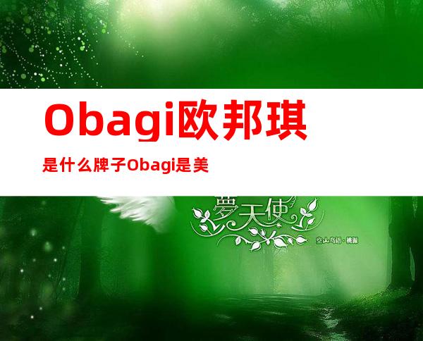 Obagi欧邦琪是什么牌子?Obagi是美国还是日本的?