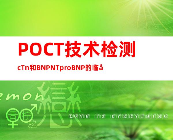 POCT技术检测cTn和BNP/NTproBNP的临床应用，这几点要了解