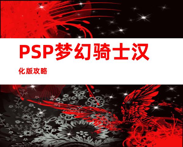 PSP梦幻骑士汉化版攻略