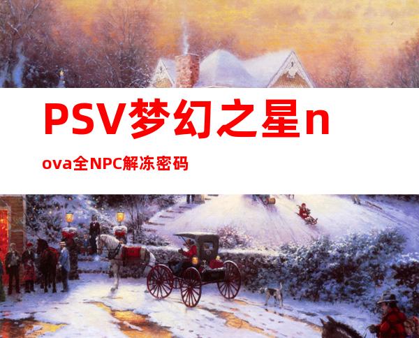 PSV梦幻之星nova全NPC解冻密码