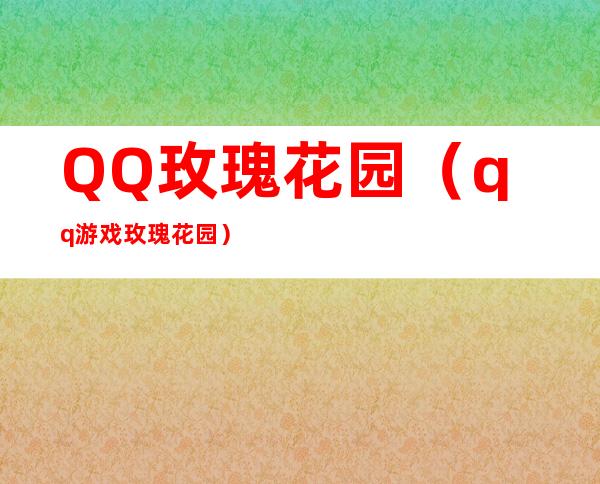 QQ玫瑰花园（qq游戏玫瑰花园）