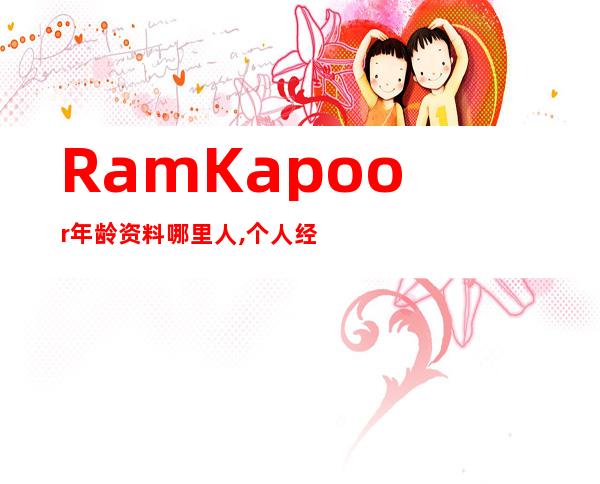 Ram Kapoor年龄资料哪里人,个人经历,演艺事业,影视作品