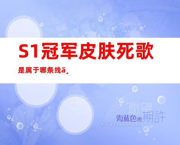 S1冠军皮肤死歌是属于哪条线上的?（s1冠军皮肤啥时候出的）