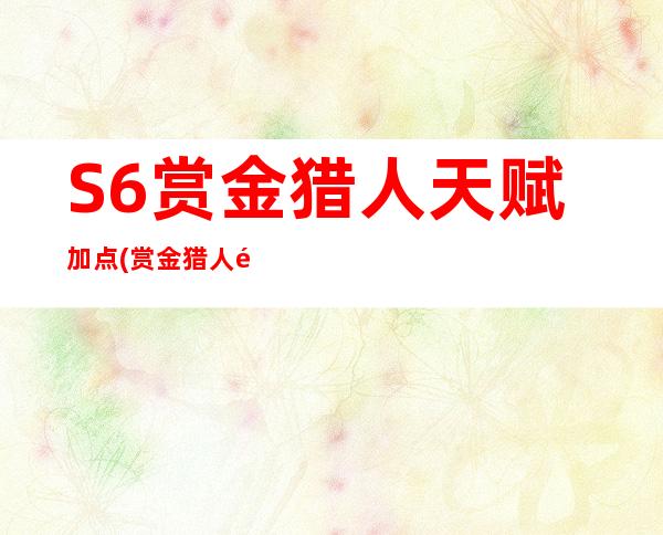 S6赏金猎人天赋加点(赏金猎人黑暗收割天赋)