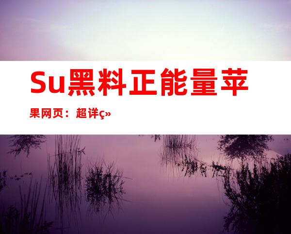 Su黑料正能量苹果网页：超详细苹果设备更换电池上手教程