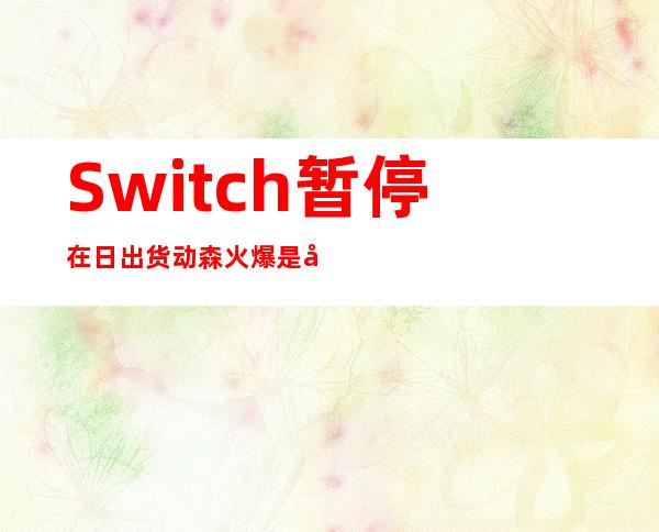 Switch暂停在日出货 动森火爆是其中一个原因